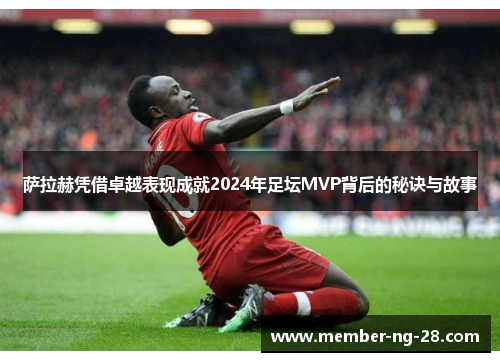 萨拉赫凭借卓越表现成就2024年足坛MVP背后的秘诀与故事