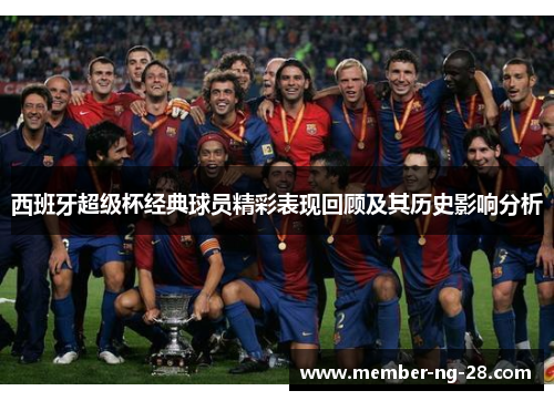 西班牙超级杯经典球员精彩表现回顾及其历史影响分析