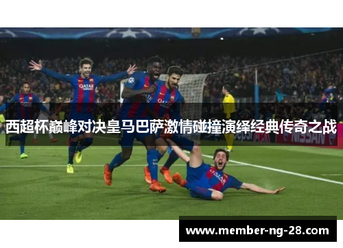 西超杯巅峰对决皇马巴萨激情碰撞演绎经典传奇之战