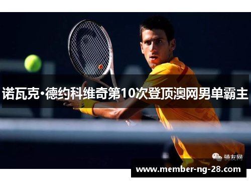 诺瓦克·德约科维奇第10次登顶澳网男单霸主