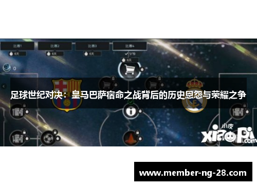 足球世纪对决：皇马巴萨宿命之战背后的历史恩怨与荣耀之争