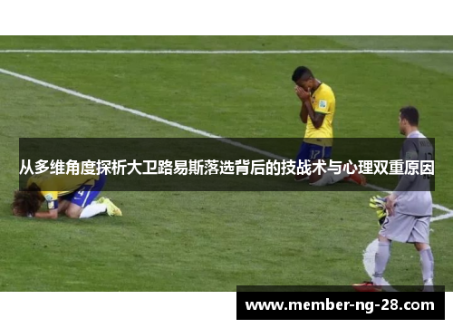 从多维角度探析大卫路易斯落选背后的技战术与心理双重原因 从多维角度探析大卫路易斯落选背后的技战术与心理双重原因