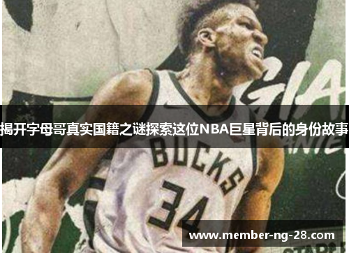 揭开字母哥真实国籍之谜探索这位NBA巨星背后的身份故事
