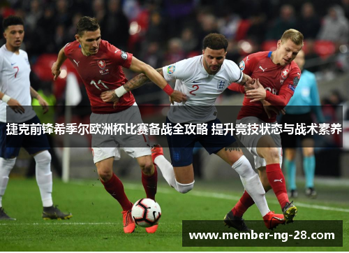 捷克前锋希季尔欧洲杯比赛备战全攻略 提升竞技状态与战术素养