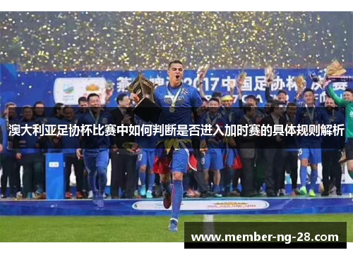 澳大利亚足协杯比赛中如何判断是否进入加时赛的具体规则解析