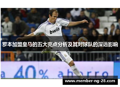 罗本加盟皇马的五大亮点分析及其对球队的深远影响
