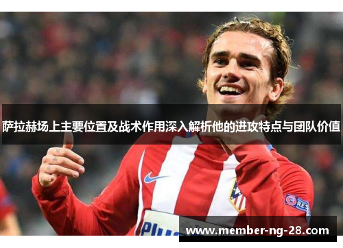 萨拉赫场上主要位置及战术作用深入解析他的进攻特点与团队价值