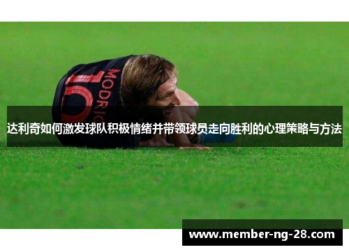达利奇如何激发球队积极情绪并带领球员走向胜利的心理策略与方法