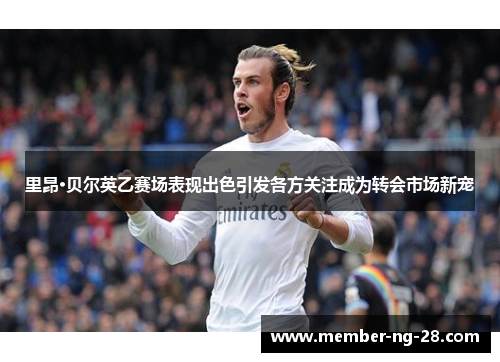 里昂·贝尔英乙赛场表现出色引发各方关注成为转会市场新宠