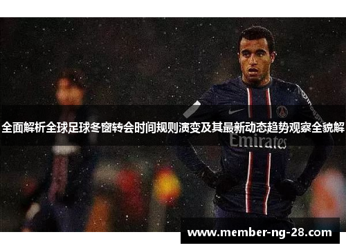 全面解析全球足球冬窗转会时间规则演变及其最新动态趋势观察全貌解 全面解析全球足球冬窗转会时间规则演变及其最新动态趋势观察全貌解