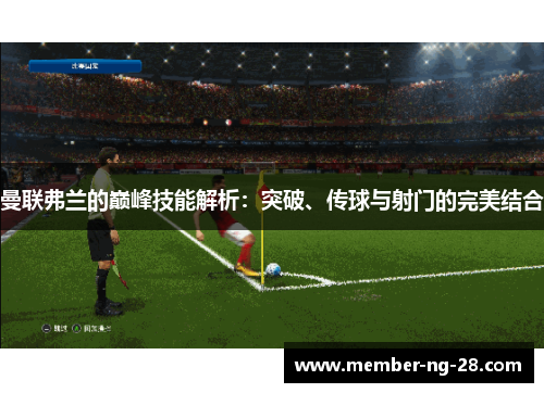 曼联弗兰的巅峰技能解析:突破、传球与射门的完美结合 曼联弗兰的巅峰技能解析:突破、传球与射门的完美结合