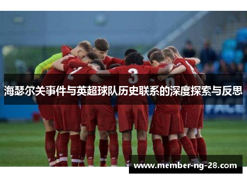 海瑟尔关事件与英超球队历史联系的深度探索与反思 海瑟尔关事件与英超球队历史联系的深度探索与反思