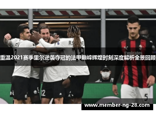 重温2021赛季里尔逆袭夺冠的法甲巅峰辉煌时刻深度解析全景回顾