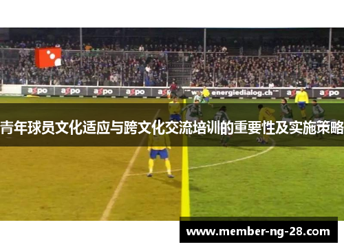 青年球员文化适应与跨文化交流培训的重要性及实施策略