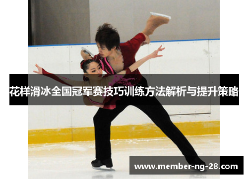 花样滑冰全国冠军赛技巧训练方法解析与提升策略