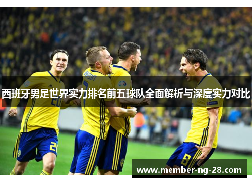 西班牙男足世界实力排名前五球队全面解析与深度实力对比