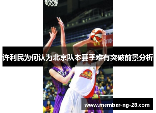 许利民为何认为北京队本赛季难有突破前景分析