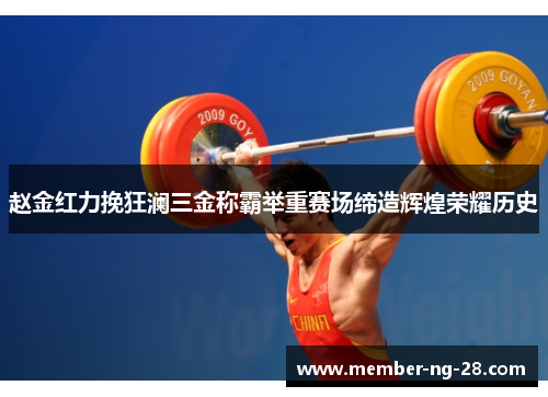 赵金红力挽狂澜三金称霸举重赛场缔造辉煌荣耀历史