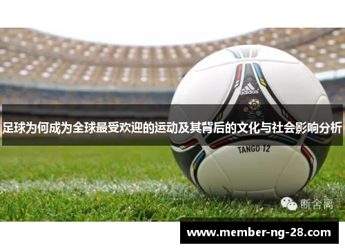 足球为何成为全球最受欢迎的运动及其背后的文化与社会影响分析 足球为何成为全球最受欢迎的运动及其背后的文化与社会影响分析