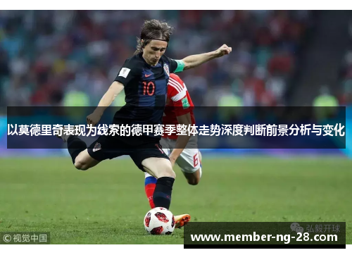 以莫德里奇表现为线索的德甲赛季整体走势深度判断前景分析与变化