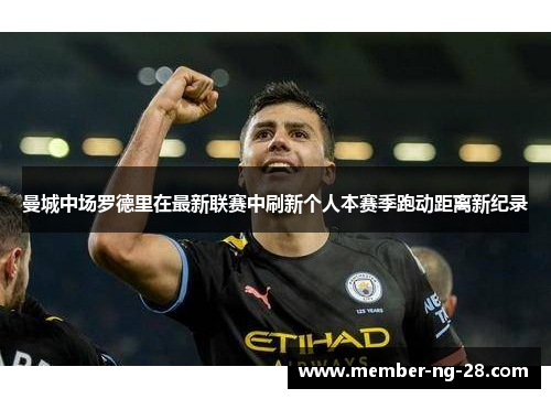 曼城中场罗德里在最新联赛中刷新个人本赛季跑动距离新纪录 曼城中场罗德里在最新联赛中刷新个人本赛季跑动距离新纪录