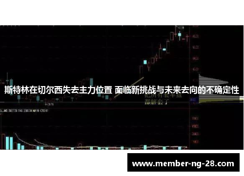 斯特林在切尔西失去主力位置 面临新挑战与未来去向的不确定性 斯特林在切尔西失去主力位置 面临新挑战与未来去向的不确定性