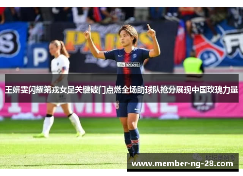 王妍雯闪耀第戎女足关键破门点燃全场助球队抢分展现中国玫瑰力量