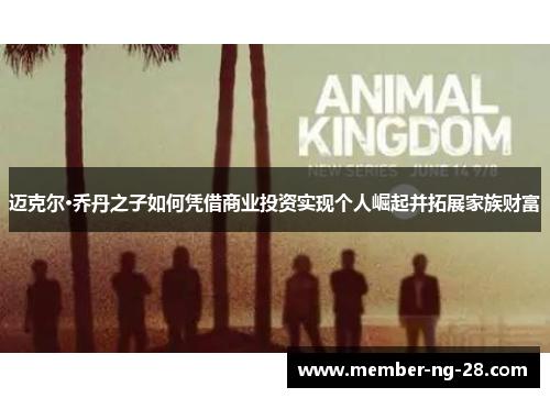 迈克尔·乔丹之子如何凭借商业投资实现个人崛起并拓展家族财富