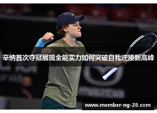 辛纳首次夺冠展现全能实力如何突破自我迎接新高峰