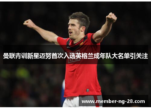 曼联青训新星迈努首次入选英格兰成年队大名单引关注 曼联青训新星迈努首次入选英格兰成年队大名单引关注